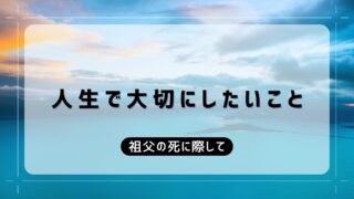 祖父の死が思い出させてくれる人生で大切にしたいこと